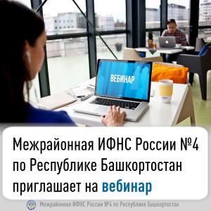 Межрайонная ИФНС России №4 по Республике Башкортостан  приглашает на вебинар