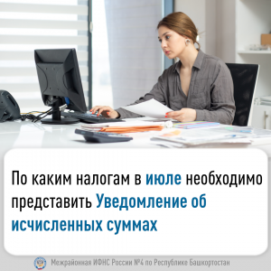 По каким налогам  в июле необходимо представить Уведомление об исчисленных суммах